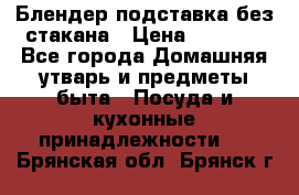 Блендер подставка без стакана › Цена ­ 1 500 - Все города Домашняя утварь и предметы быта » Посуда и кухонные принадлежности   . Брянская обл.,Брянск г.